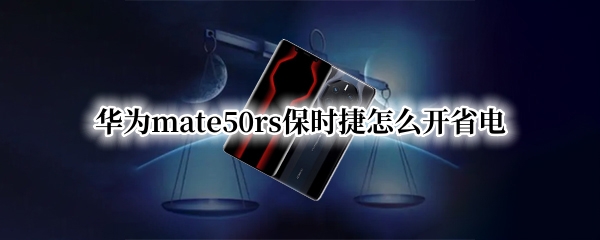 华为mate50rs保时捷怎么开省电