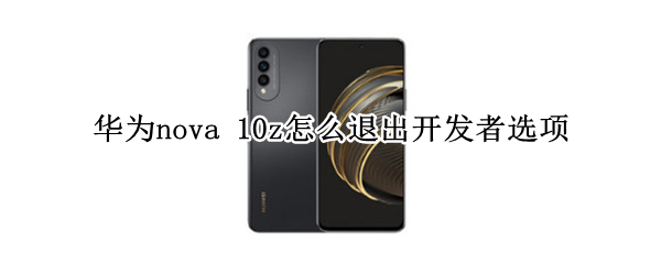 华为nova 10z怎么退出开发者选项