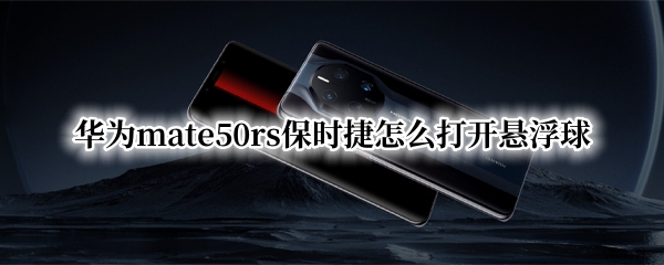 华为mate50rs保时捷怎么打开悬浮球