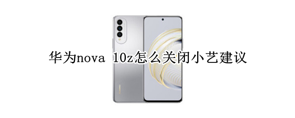 华为nova 10z怎么关闭小艺建议