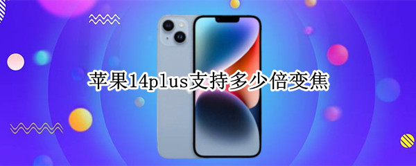 苹果14plus支持多少倍变焦