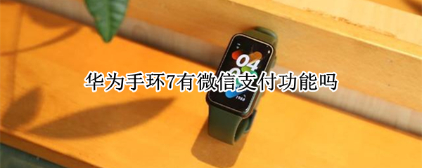 华为手环7有微信支付功能吗