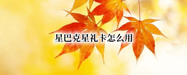 星巴克星礼卡怎么用