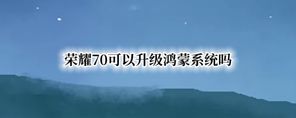 荣耀70可以升级鸿蒙系统吗