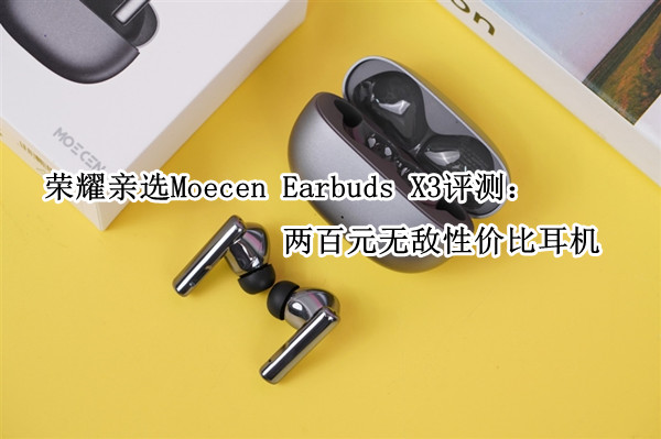 荣耀亲选Moecen Earbuds X3评测：两百元无敌性价比耳机