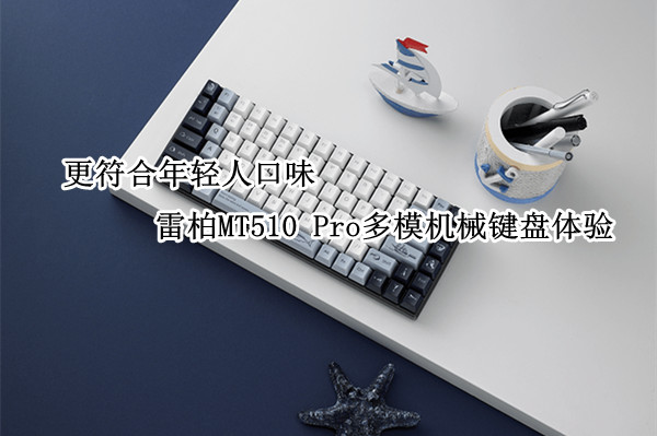 雷柏MT510 Pro多模机械键盘体验：更符合年轻人口味