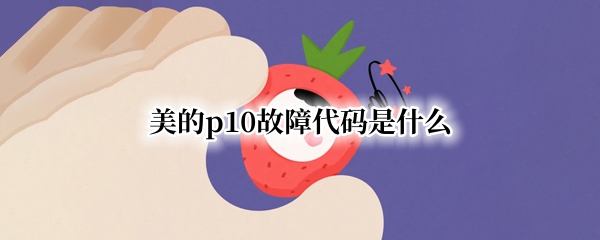 美的p10故障代码是什么