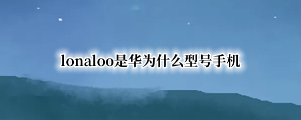 lonaloo是华为什么型号手机