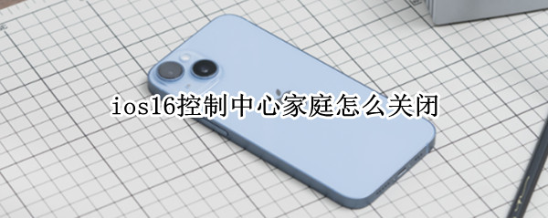 ios16控制中心家庭怎么关闭