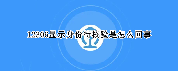 12306显示身份待核验是怎么回事