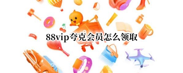 88vip夸克会员怎么领取