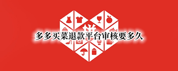 多多买菜退款平台审核要多久