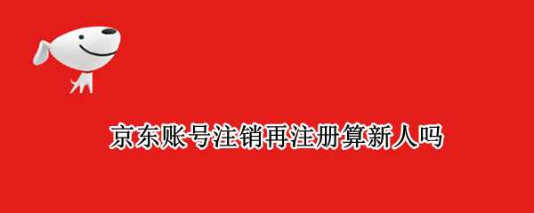 京东账号注销再注册算新人吗