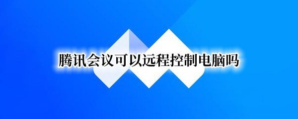 腾讯会议可以远程控制电脑吗