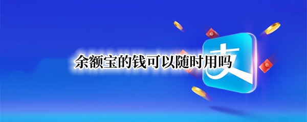 余额宝的钱可以随时用吗
