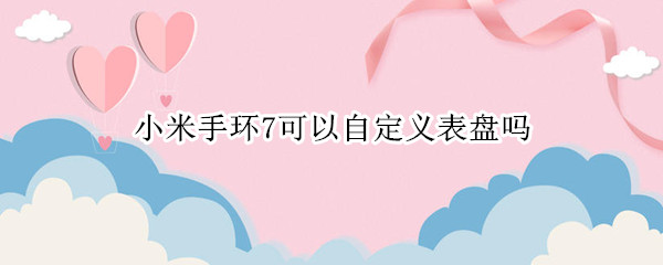 小米手环7可以自定义表盘吗