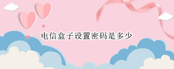 电信盒子设置密码是多少?