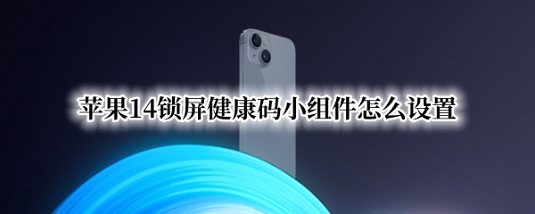 苹果14锁屏健康码小组件怎么设置
