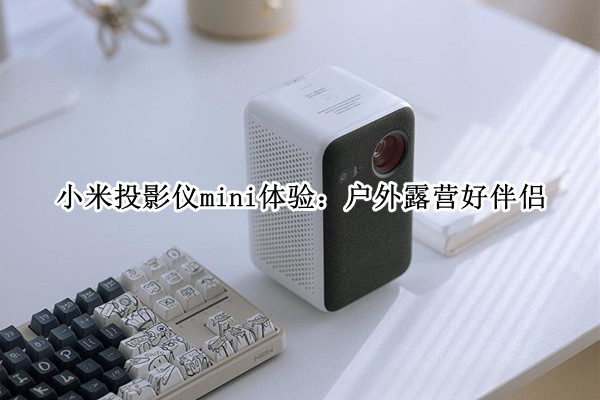 小米投影仪mini体验：户外露营好伴侣