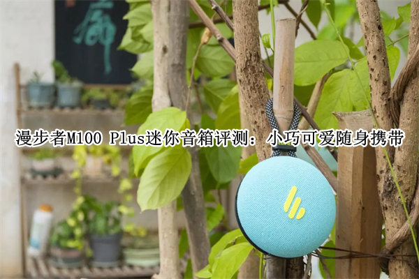 漫步者M100 Plus迷你音箱评测：小巧可爱随身携带
