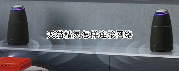 天猫精灵怎样连接网络