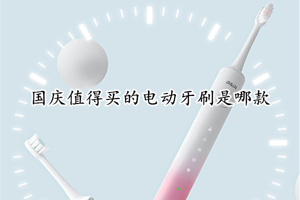 国庆值得买的电动牙刷是哪款