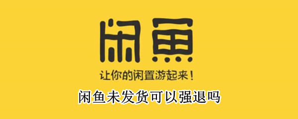 闲鱼未发货可以强退吗