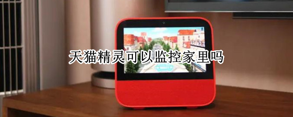 天猫精灵可以监控家里吗
