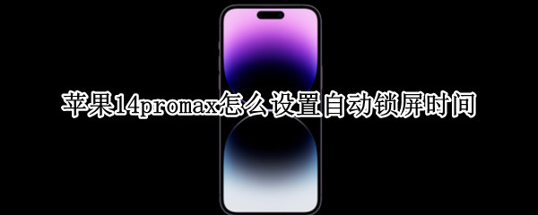 苹果14promax怎么设置自动锁屏时间