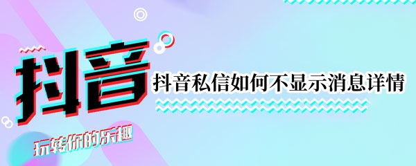 抖音私信如何不显示消息详情