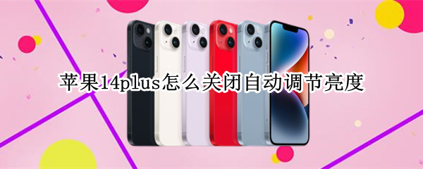 苹果14plus怎么关闭自动调节亮度