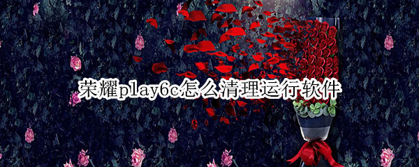 荣耀play6c怎么清理运行软件