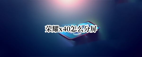 荣耀x40怎么分屏