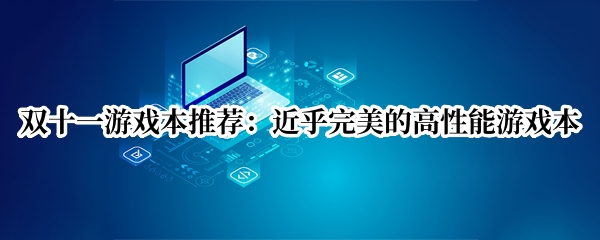 双十一游戏本推荐：近乎完美的高性能游戏本