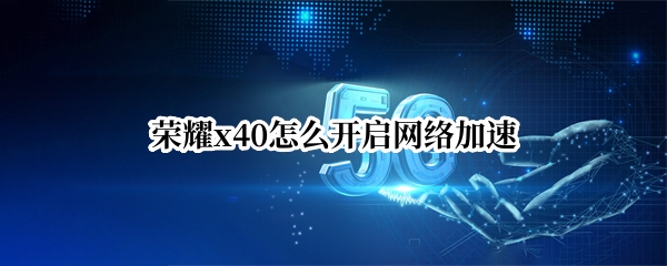 荣耀x40怎么开启网络加速