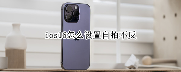 ios16怎么设置自拍不反
