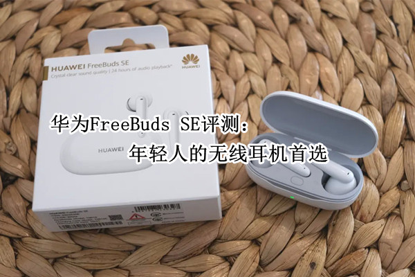 华为FreeBuds SE评测：年轻人的无线耳机首选