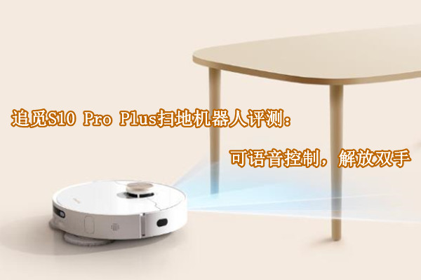 追觅S10 Pro Plus扫地机器人评测：可语音控制，解放双手