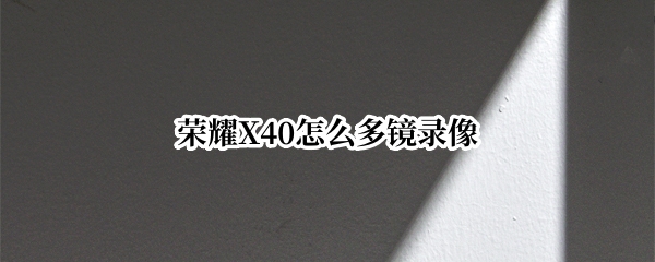 荣耀X40怎么多镜录像