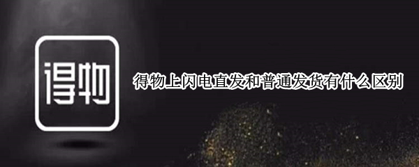 得物上闪电直发和普通发货有什么区别
