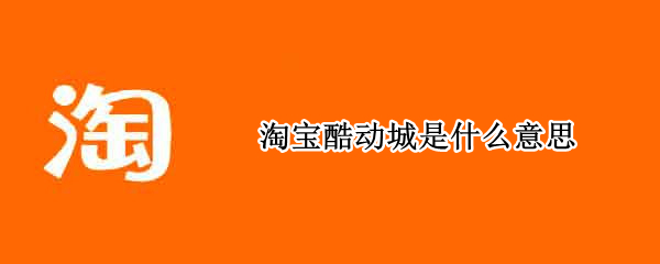 淘宝酷动城是什么意思