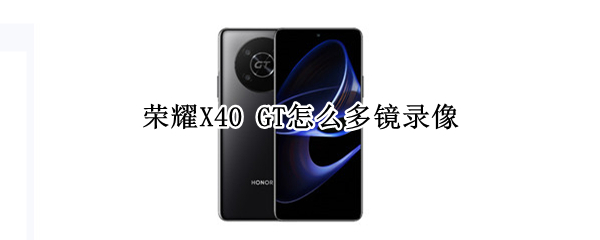 荣耀X40 GT怎么多镜录像