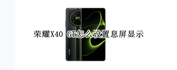 荣耀X40 GT怎么设置息屏显示