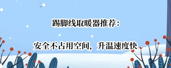 踢脚线取暖器推荐：安全不占用空间，升温速度快