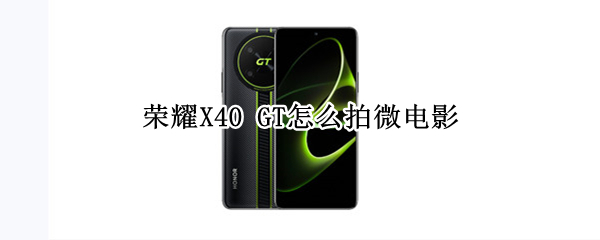 荣耀X40 GT怎么拍微电影