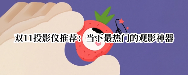 双11投影仪推荐：当下最热门的观影神器