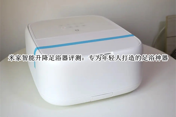 米家智能升降足浴器评测：专为年轻人打造的足浴神器