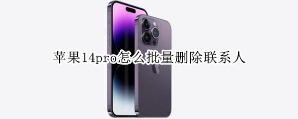 苹果14pro怎么批量删除联系人