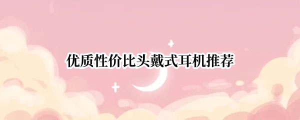 优质性价比头戴式耳机推荐