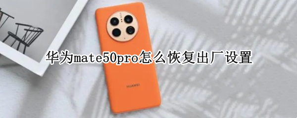 华为mate50pro怎么恢复出厂设置